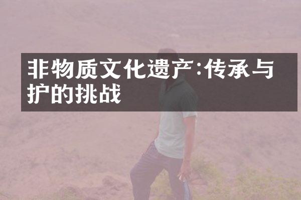 非物质文化遗产:传承与保护的挑战