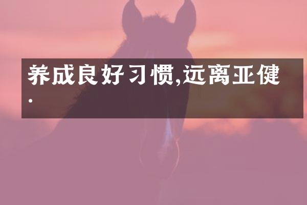养成良好习惯,远离亚健康