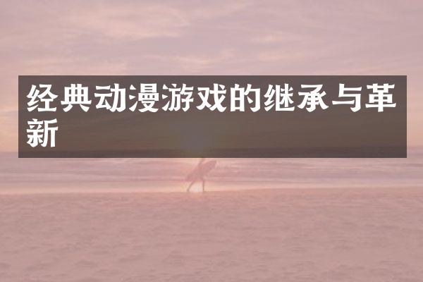 经典动漫游戏的继承与革新