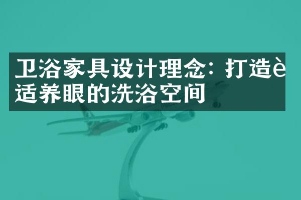 卫浴家具设计理念: 打造舒适养眼的洗浴空间