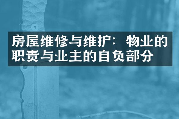 房屋维修与维护：物业的职责与业主的自负部分
