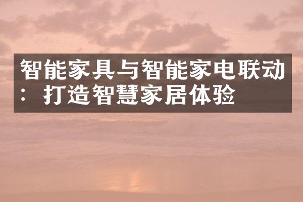 智能家具与智能家电联动：打造智慧家居体验