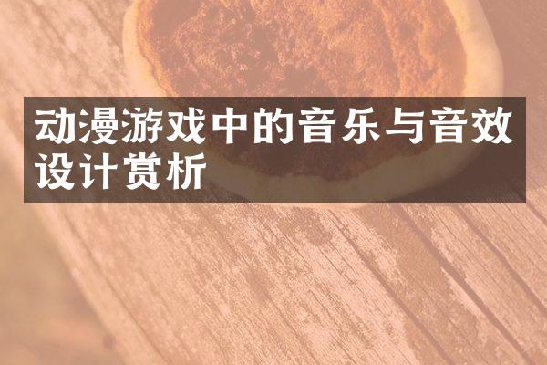 动漫游戏中的音乐与音效设计赏析