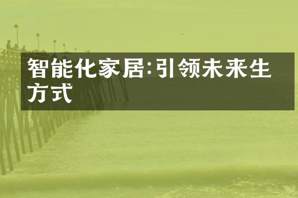 智能化家居:引领未来生活方式