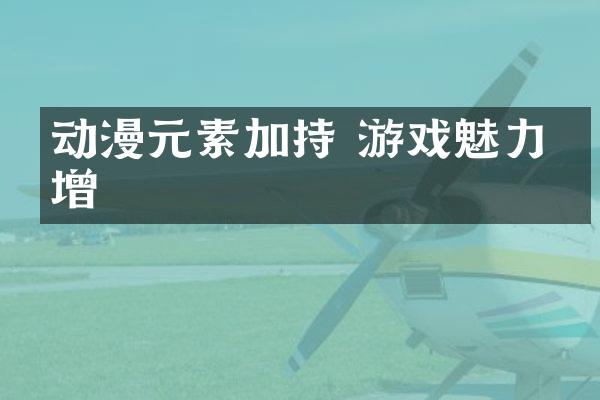 动漫元素加持 游戏魅力倍增