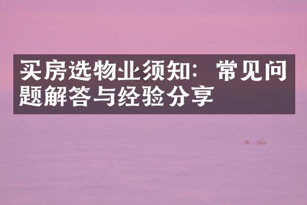 买房选物业须知：常见问题解答与经验分享