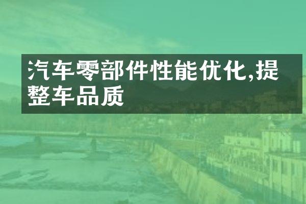 汽车零部件性能优化,提升整车品质
