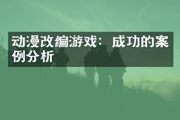 动漫改编游戏：成功的案例分析