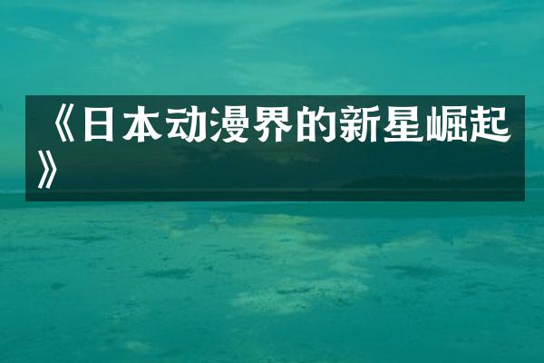 《日本动漫界的新星崛起》