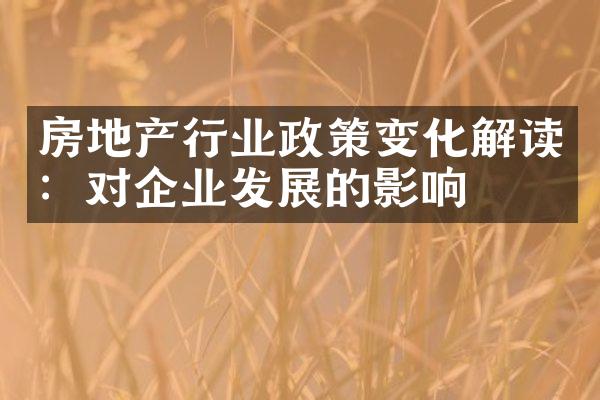 房地产行业政策变化解读：对企业发展的影响