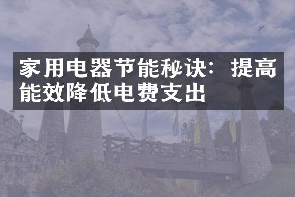 家用电器节能秘诀：提高能效降低电费支出