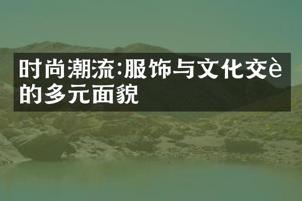 时尚潮流:服饰与文化交融的多元面貌