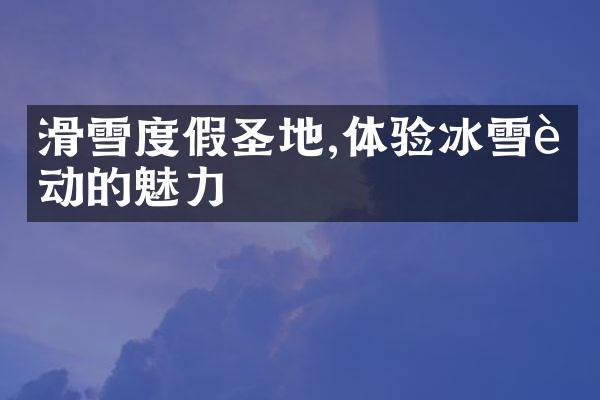 滑雪度假圣地,体验冰雪运动的魅力