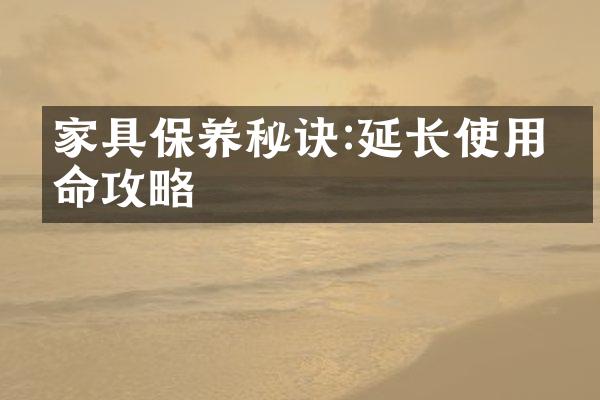 家具保养秘诀:延长使用寿命攻略