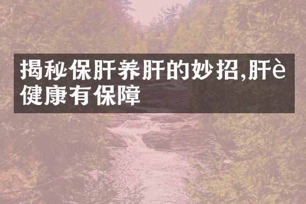 揭秘保肝养肝的妙招,肝脏健康有保障