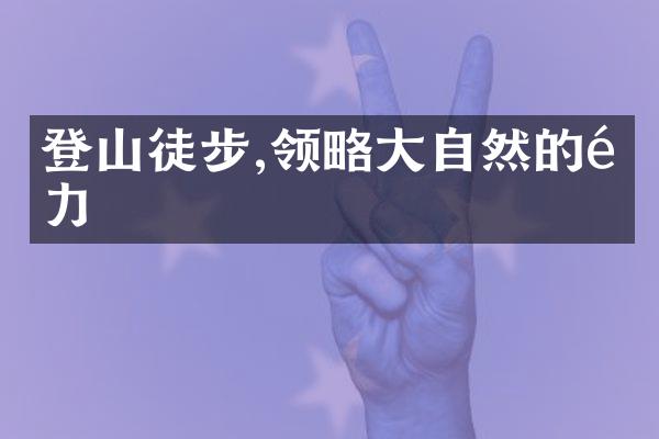 登山徒步,领略大自然的魅力