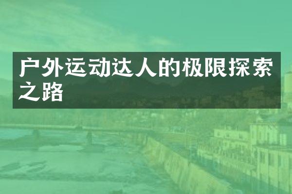 户外运动达人的极限探索之路