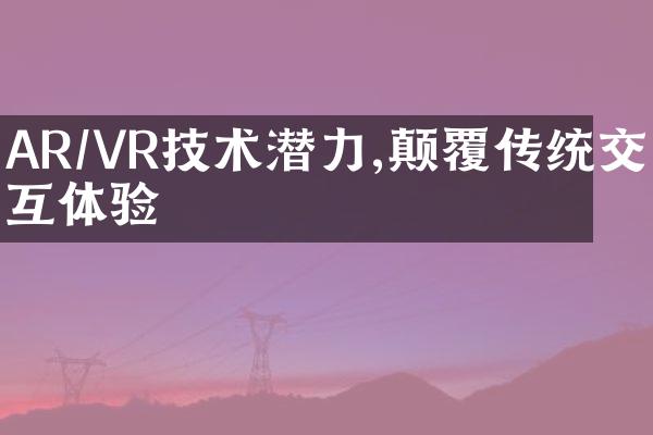 AR/VR技术潜力,颠覆传统交互体验