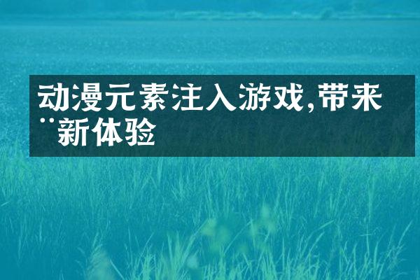 动漫元素注入游戏,带来全新体验