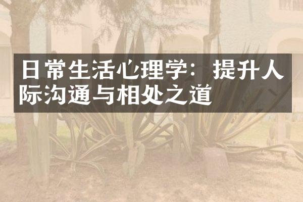 日常生活心理学：提升人际沟通与相处之道