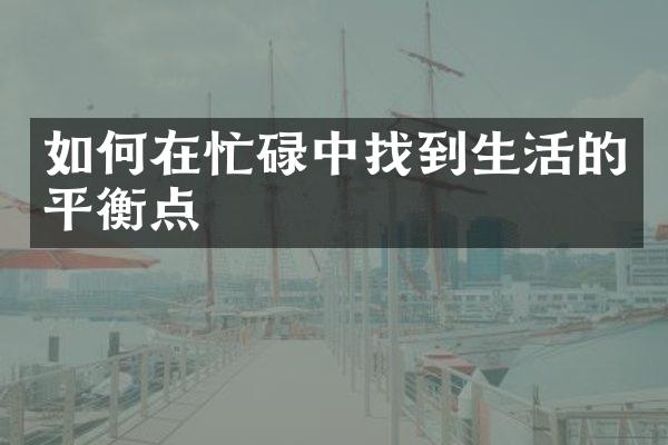 如何在忙碌中找到生活的平衡点