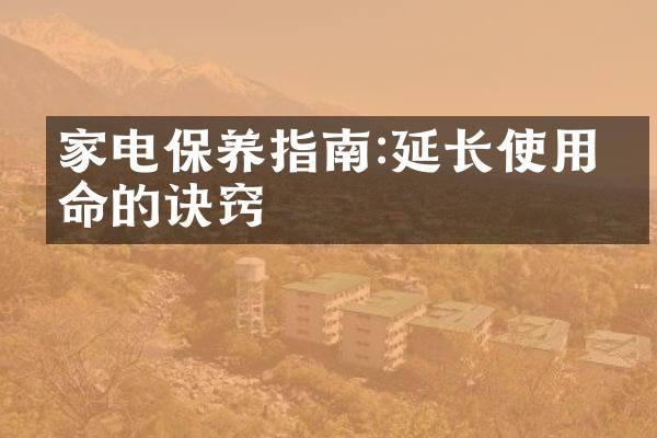 家电保养指南:延长使用寿命的诀窍