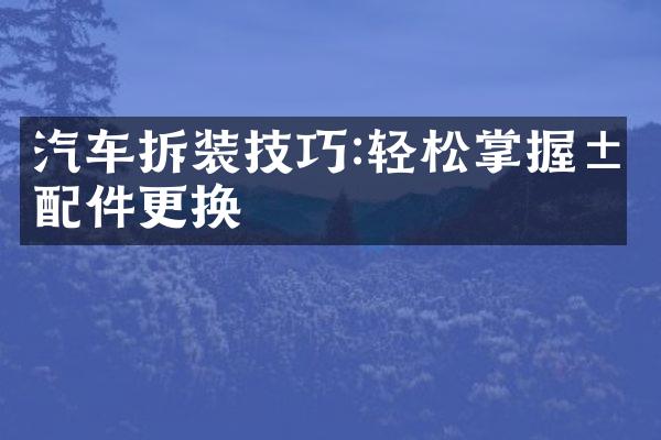 汽车拆装技巧:轻松掌握汽配件更换