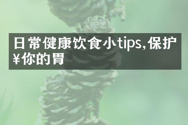 日常健康饮食小tips,保护好你的胃