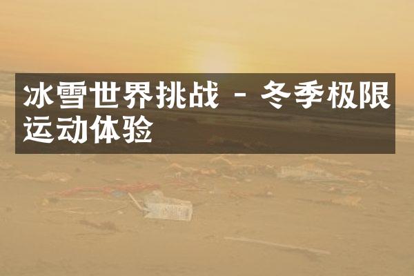 冰雪世界挑战 - 冬季极限运动体验