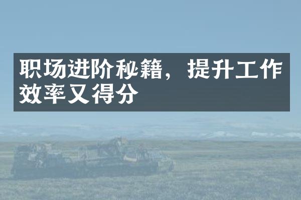 职场进阶秘籍，提升工作效率又得分