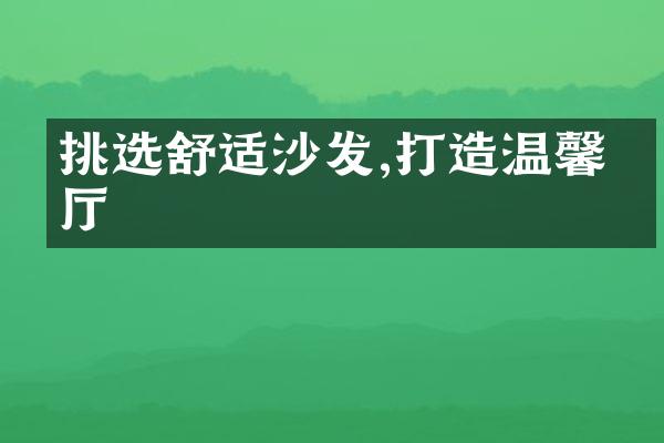 挑选舒适沙发,打造温馨客厅
