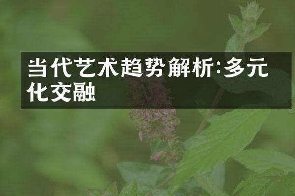 当代艺术趋势解析:多元文化交融