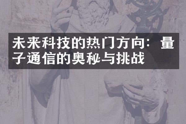 未来科技的热门方向：量子通信的奥秘与挑战