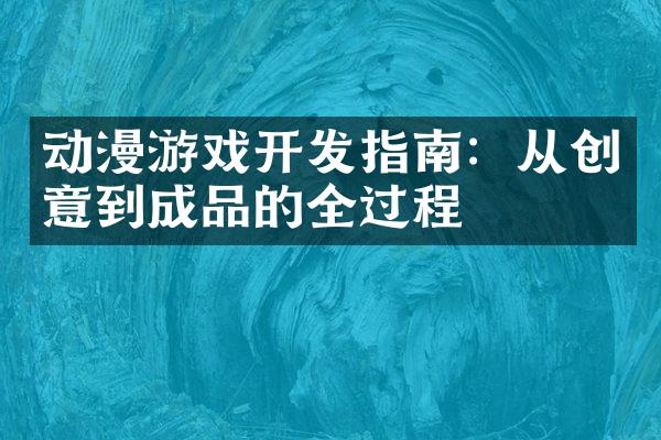 动漫游戏开发指南：从创意到成品的全过程
