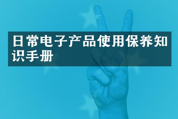 日常电子产品使用保养知识手册