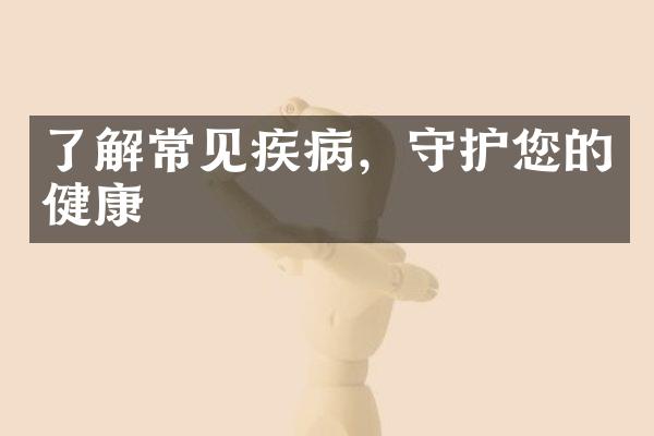 了解常见疾病，守护您的健康