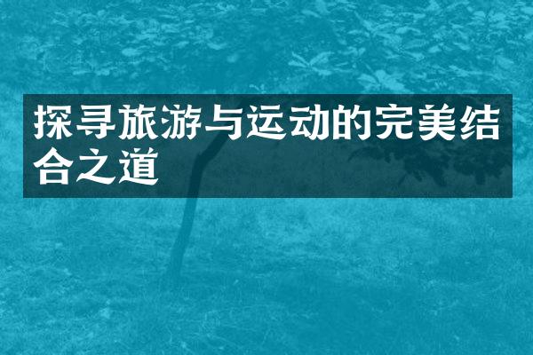 探寻旅游与运动的完美结合之道