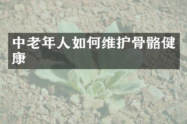 中老年人如何维护骨骼健康
