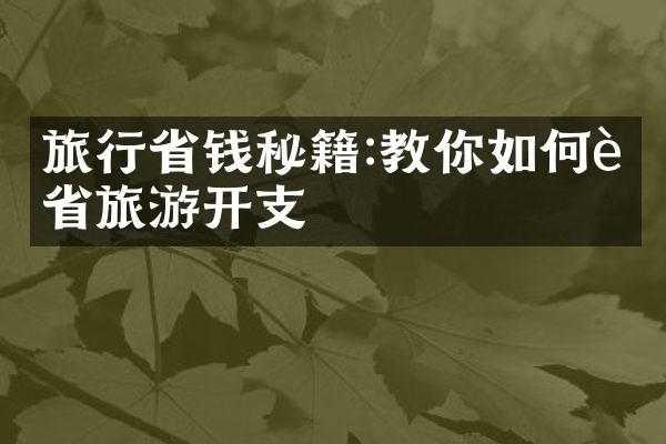 旅行省钱秘籍:教你如何节省旅游开支