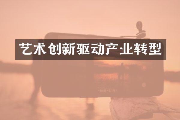 艺术创新驱动产业转型