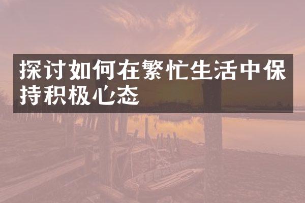探讨如何在繁忙生活中保持积极心态