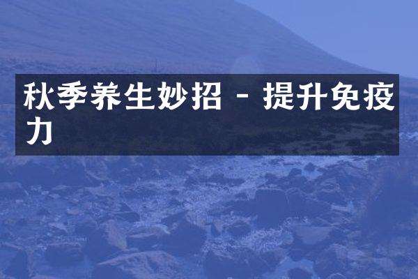 秋季养生妙招 - 提升免疫力