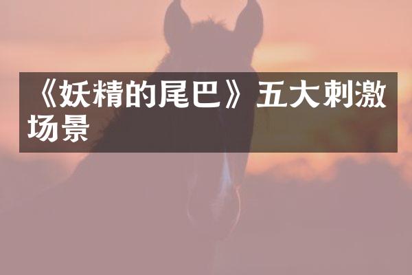 《妖精的尾巴》五大刺激场景