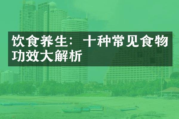 饮食养生：十种常见食物功效大解析
