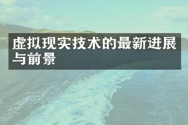 虚拟现实技术的最新进展与前景