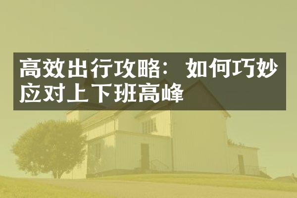 高效出行攻略：如何巧妙应对上下班高峰