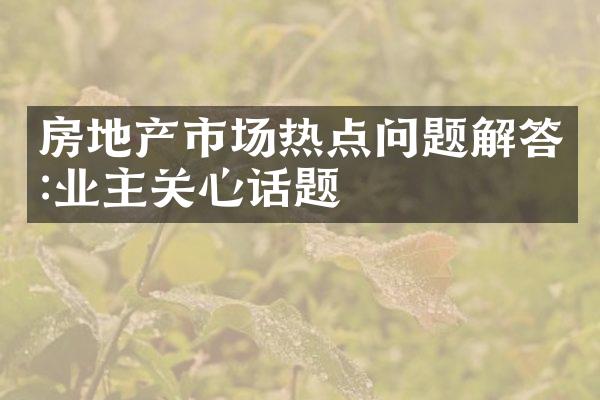 房地产市场热点问题解答:业主关心话题