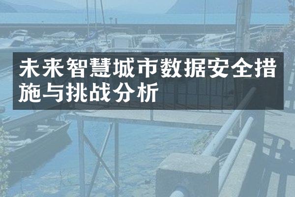 未来智慧城市数据安全措施与挑战分析
