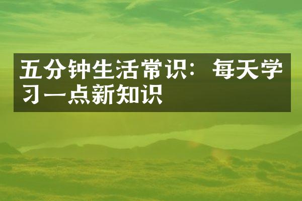 五分钟生活常识：每天学习一点新知识