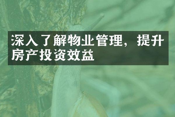 深入了解物业管理，提升房产投资效益